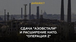 Сдача "Азовстали" и расширение НАТО. "Операция Z"
