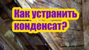 РЕМОНТ КРОВЛИ. КАК УСТРАНИТЬ КОНДЕНСАТ. ЧАСТЬ 1