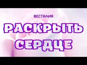 Открытие сердца #ОткрытьСердце #Весталия #школаСорадение