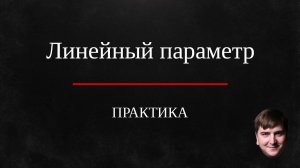 Линейный параметр.  Практика. Разбор домашнего задания.