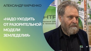 Александр Харченко: "Надо уходить от разорительной модели земледелия"