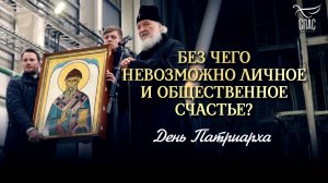 БЕЗ ЧЕГО НЕВОЗМОЖНО ЛИЧНОЕ И ОБЩЕСТВЕННОЕ СЧАСТЬЕ? / ДЕНЬ ПАТРИАРХА