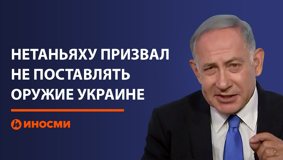 Нетаньяху призвал не поставлять оружие Украине