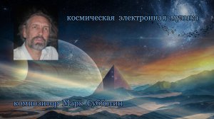 Космическая электронная музыка. Композитор Марк Субботин. 1996 - 2022 годы.