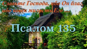 Псалом 135.  Славьте Господа, ибо Он благ, ибо вовек милость Его.