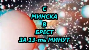 С МИНСКА В БРЕСТ ЗА 13 ть МИНУТ