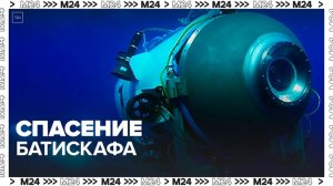 Спасательная операция по поиску батискафа "Титан" пока не принесла результатов - Москва 24
