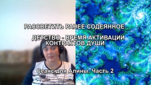 РАССВЕТИТЬ РАНЕЕ СОДЕЯННОЕ. ДЕТСТВО - ВРЕМЯ АКТИВАЦИИ КОНТРАКТОВ ДУШИ. Сеанс для Алины. Часть 2