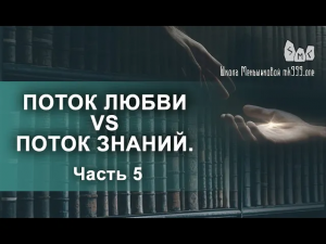 Поток Любви vs Поток Знаний. Вечное противостояние. Часть 5