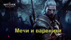 The Witcher 3 Wild Hunt. Мечи и вареники.