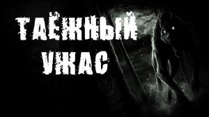ТАЁЖНЫЙ УЖАС. Страшные истории. Истории на ночь. Страшилки