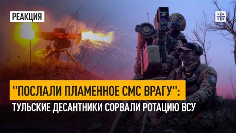 "Послали пламенное СМС врагу": Тульские десантники сорвали ротацию ВСУ