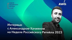 Интервью с Александром Хачияном на Неделе Российского Ритейла 2023