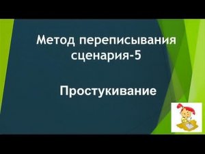 Метод переписывания сценария* Часть 5* Простукивание