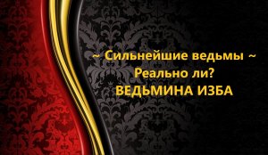 СИЛЬНЕЙШИЕ ВЕДЬМЫ, РЕАЛЬНО ЛИ ЭТО?..АВТОР: ИНГА ХОСРОЕВА