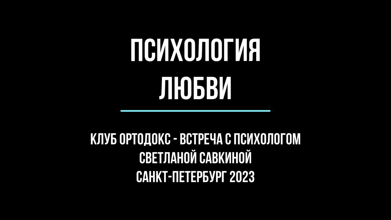 ПСИХОЛОГИЯ ЛЮБВИ Клуб ОРТОДОКС встреча с  психологом Светланой Савкиной(расширенная  версия)19.11.23