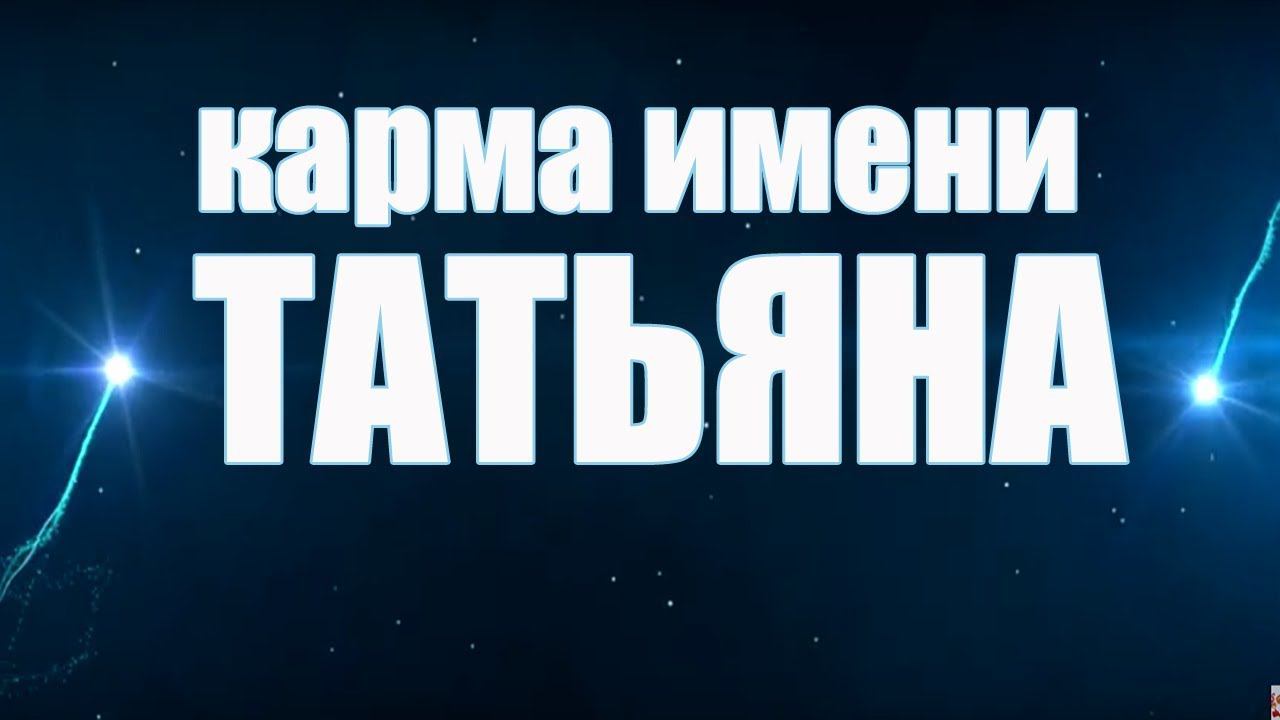 КАРМА ИМЕНИ  ТАТЬЯНА. ТИПИЧНАЯ СУДЬБА ТАНИ.