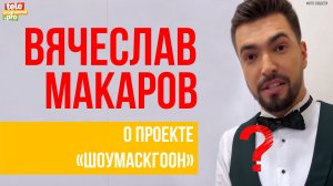 Вячеслав Макаров: о проекте "Шоумаскгоон"