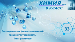 Урок 33.Растворение как физико-химический процесс. Растворимость. Типы растворов