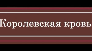 КОРОЛЕВСКАЯ КРОВЬ ЕЩЕ НЕ ПРИЗНАК БЛАГОРОДСТВА