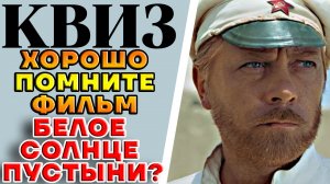 Насколько хорошо вы помните фильм "Белое солнце пустыни"? КВИЗ