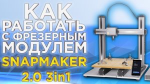 Как работает модуль фрезерного станка Snapmaker 2.0 | Модульный 3Д принтер Snapmaker | Обзор