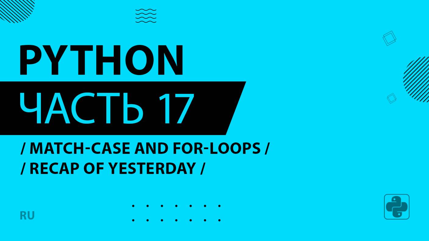 Python - 017 - Match-Case and For-Loops - Recap of Yesterday