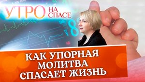 КАК УПОРНАЯ МОЛИТВА СПАСАЕТ ЖИЗНЬ
