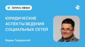 Всё о юридических аспектах ведения соц.сетей, нюансы маркировок постов и рассылок, Вадим Твердохлеб