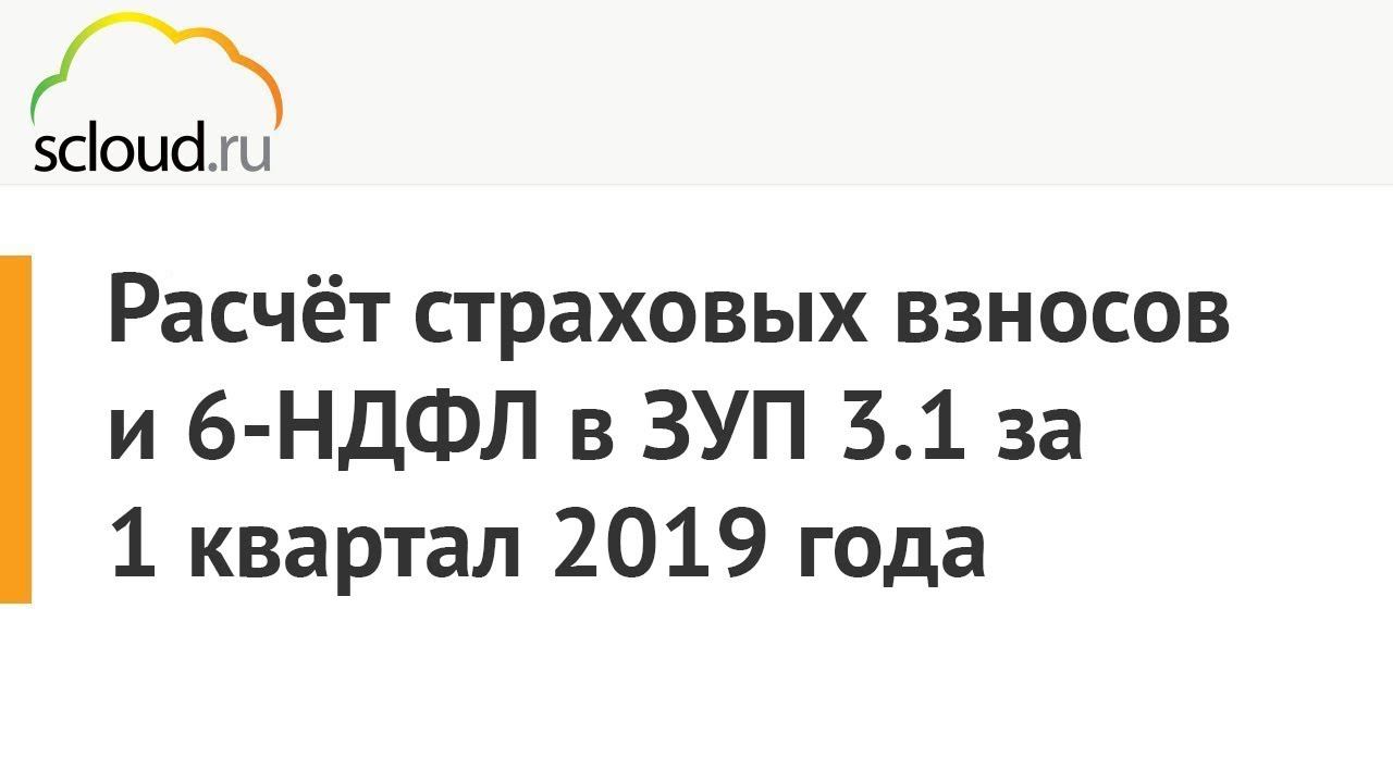 Расчёт страховых взносов (РСВ) и 6-НДФЛ в 1C ЗУП 3.1 за 1 квартал 2019 года