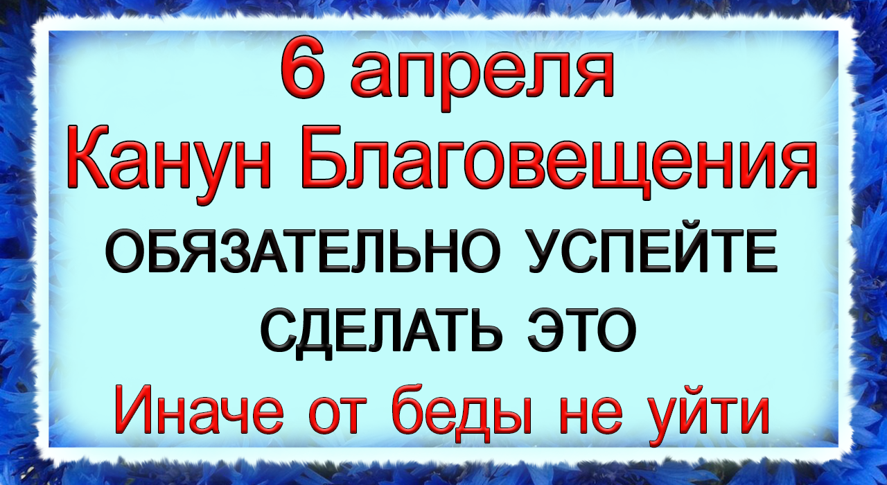 6 апреля Канун Благовещения, что нельзя делать. Народные традиции и приметы.