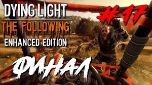 Dying Light The Following ПРОХОЖДЕНИЕ С РУССКОЙ ОЗВУЧКОЙ #17 ФИНАЛ КОНЕЦ