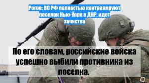 Рогов: ВС РФ полностью контролируют поселок Нью-Йорк в ДНР, идет зачистка