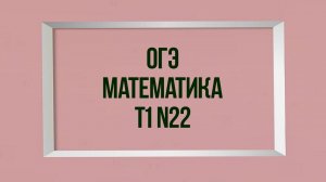 Задание 22. Тест 1. ОГЭ. Математика.