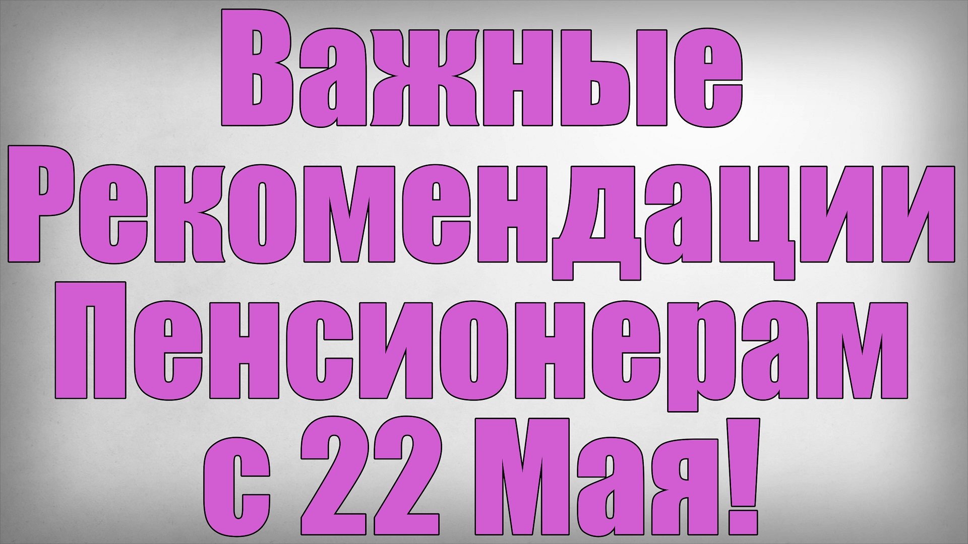 Важные Рекомендации Пенсионерам с 22 Мая
