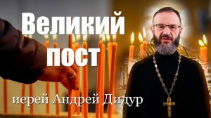 О Великом Посте. Иерей Андрей Дидур