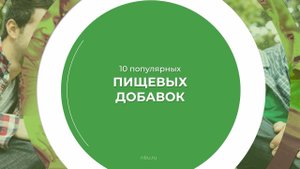 Дистанционный курс обучения «Технолог-разработчик пищевых добавок» - 10 популярных пищевых добавок