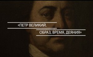 Фильм «Петр Великий. Образ, время, деяния».