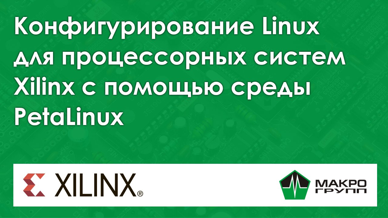 Конфигурирование Linux для процессорных систем Xilinx с помощью среды PetaLinux. Вебинар