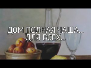 ДОМ ПОЛНАЯ ЧАША...ДЛЯ ВСЕХ...