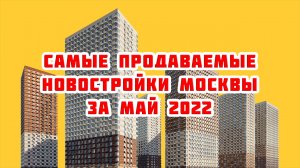 Самые продаваемые новостройки Москвы за Май 2022 года