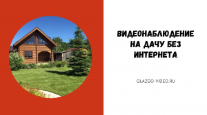 ВИДЕОНАБЛЮДЕНИЕ НА ДАЧУ БЕЗ ИНТЕРНЕТА