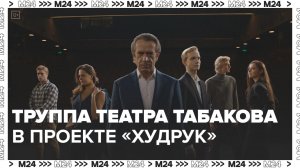 Труппа театра Табакова в проекте «Худрук» — Москва 24 | Контент