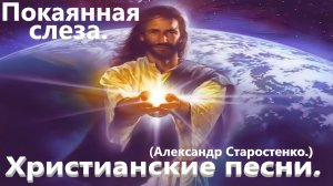 Покаянная слеза.(Александр Старостенко.) Христианские песни.