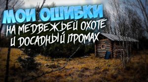ДОСАДНЫЙ ПРОМАХ ПО МЕДВЕДЮ.ОШИБКИ НА ПРОШЛОЙ ОХОТЕ.ЖИЗНЬ В ТАЙГЕ.