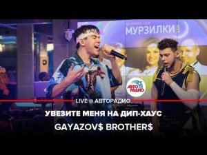 GAYAZOV$ BROTHER$ - Увезите Меня на Дип-хаус (LIVE @ Авторадио)