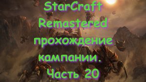 StarCraft Remastered прохождение кампании. Часть 20