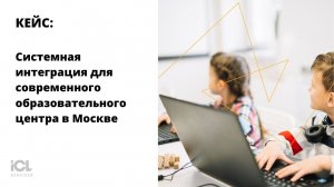 КЕЙС "Системная интеграция для современного образовательного центра в Москве"