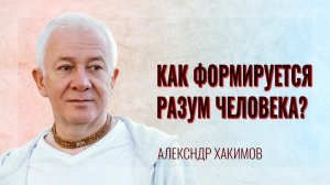 Как формируется разум человека? Александр Хакимов