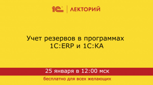 1C:Лекторий 25.01.24 Учет резервов в программах 1С:ERP и 1С:КА